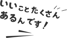 いいことたくさんあるんです！