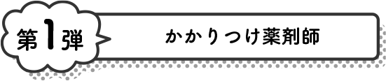 第1弾 かかりつけ薬剤師