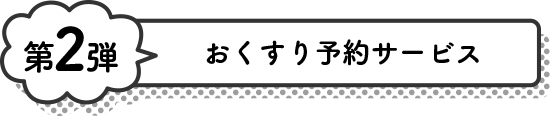 第2弾 おくすり予約サービス