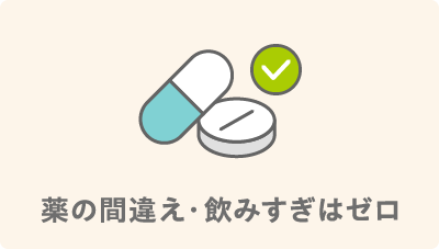 薬の間違え・飲み過ぎはゼロ